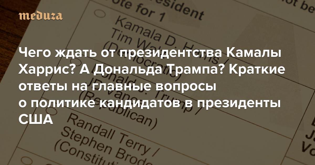 Чего ждать от президентства Камалы Харрис? А Дональда Трампа? Краткие ответы на главные вопросы о политике кандидатов в президенты США — Meduza